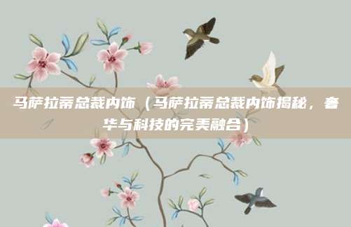 马萨拉蒂总裁内饰(马萨拉蒂总裁内饰揭秘,奢华与科技的完美融合)