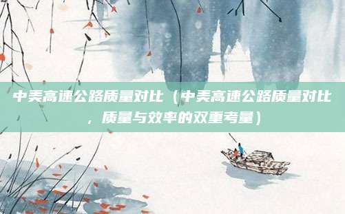 中美高速公路质量对比(中美高速公路质量对比,质量与效率的双重考量)