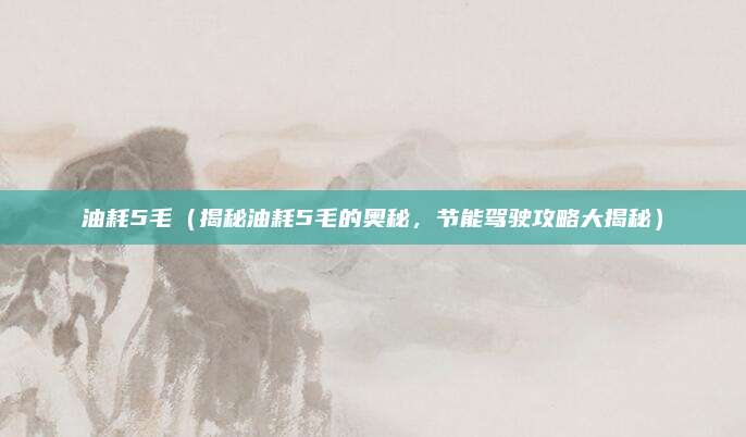 油耗5毛(揭秘油耗5毛的奥秘,节能驾驶攻略大揭秘)