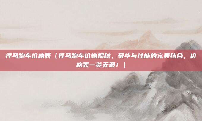 悍马跑车价格表(悍马跑车价格揭秘,豪华与性能的完美结合,价格表一览无遗!)