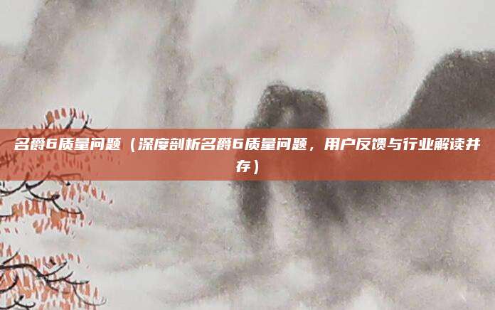 名爵6质量问题(深度剖析名爵6质量问题,用户反馈与行业解读并存)