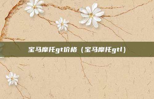 宝马摩托gt价格(宝马摩托gtl)