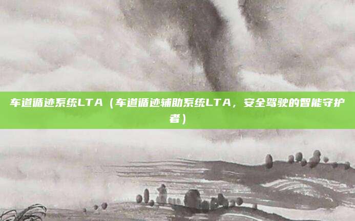 车道循迹系统LTA(车道循迹辅助系统LTA,安全驾驶的智能守护者)