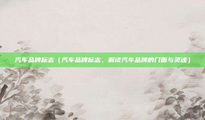 汽车品牌标志(汽车品牌标志,解读汽车品牌的门面与灵魂)