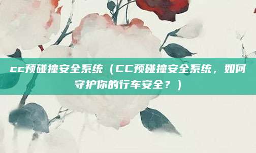 cc预碰撞安全系统(CC预碰撞安全系统,如何守护你的行车安全?)