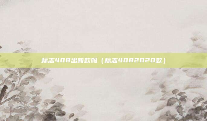 标志408出新款吗(标志4082020款)