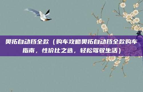 奥拓自动挡全款(购车攻略奥拓自动挡全款购车指南,性价比之选,轻松驾驭生活)