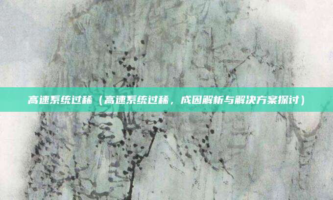 高速系统过稀(高速系统过稀,成因解析与解决方案探讨)