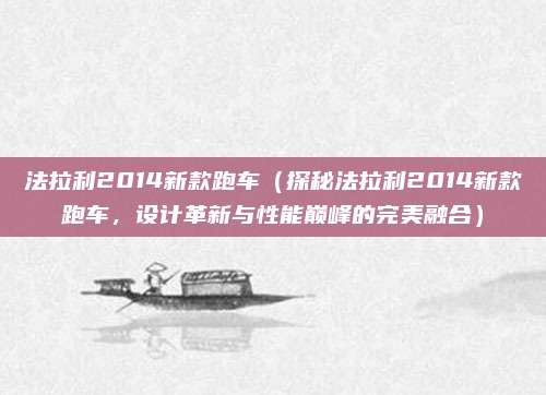 法拉利2014新款跑车(探秘法拉利2014新款跑车,设计革新与性能巅峰的完美融合)