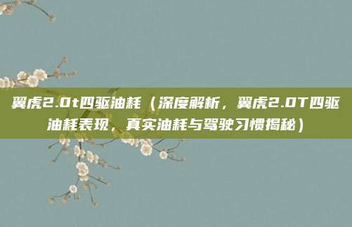 翼虎2.0t四驱油耗(深度解析,翼虎2.0T四驱油耗表现,真实油耗与驾驶习惯揭秘)