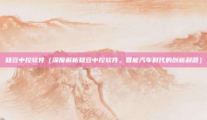 知豆中控软件(深度解析知豆中控软件,智能汽车时代的创新利器)