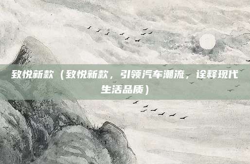 致悦新款（致悦新款，引领汽车潮流，诠释现代生活品质）