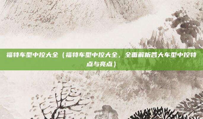 福特车型中控大全(福特车型中控大全,全面解析各大车型中控特点与亮点)