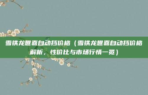 雪铁龙世嘉自动挡价格（雪铁龙世嘉自动挡价格解析，性价比与市场行情一览）