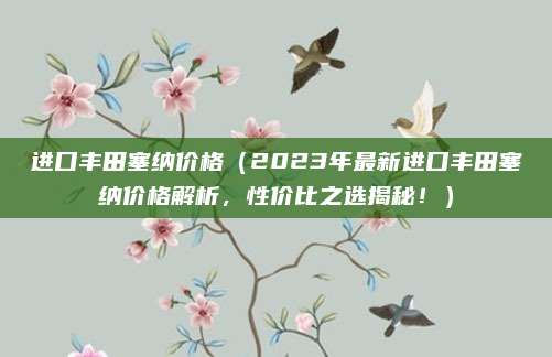 进口丰田塞纳价格(2023年最新进口丰田塞纳价格解析,性价比之选揭秘!)