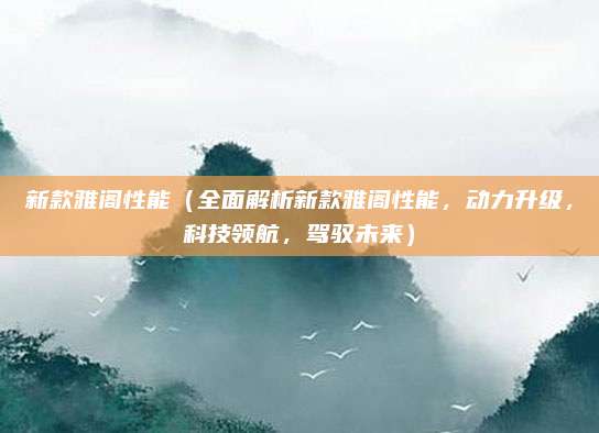 新款雅阁性能（全面解析新款雅阁性能，动力升级，科技领航，驾驭未来）