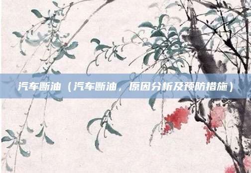 汽车断油（汽车断油，原因分析及预防措施）