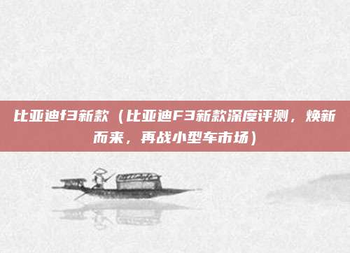 比亚迪f3新款(比亚迪F3新款深度评测,焕新而来,再战小型车市场)