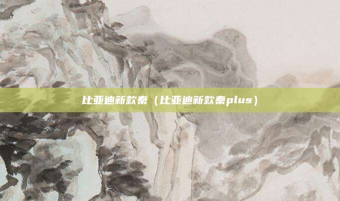 比亚迪新款秦（比亚迪新款秦plus）