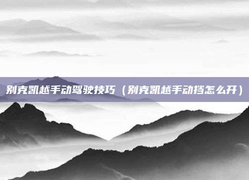 别克凯越手动驾驶技巧(别克凯越手动挡怎么开)