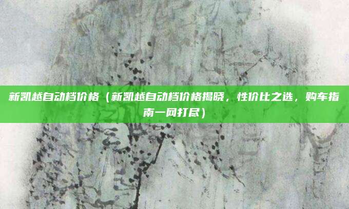 新凯越自动档价格（新凯越自动档价格揭晓，性价比之选，购车指南一网打尽）