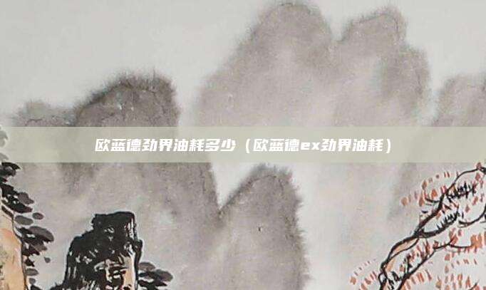 欧蓝德劲界油耗多少（欧蓝德ex劲界油耗）