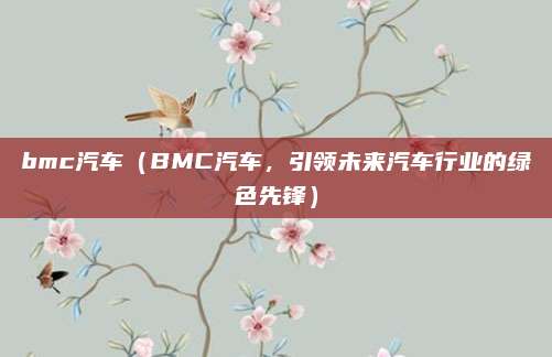bmc汽车（BMC汽车，引领未来汽车行业的绿色先锋）