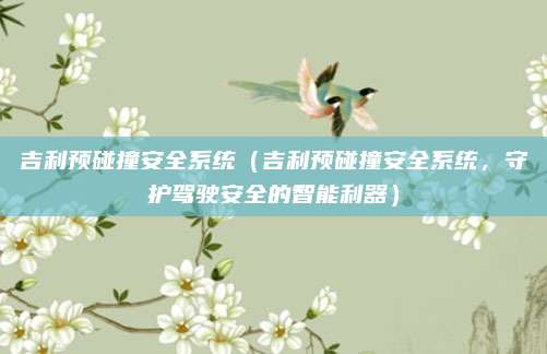 吉利预碰撞安全系统(吉利预碰撞安全系统,守护驾驶安全的智能利器)