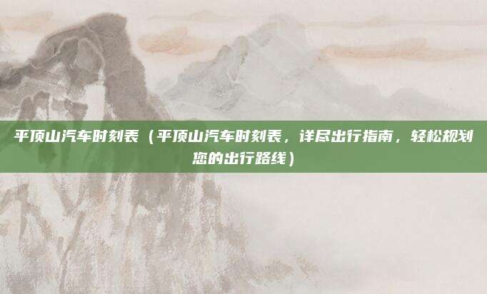 平顶山汽车时刻表(平顶山汽车时刻表,详尽出行指南,轻松规划您的出行路线)