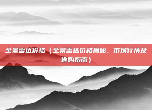 全景雷达价格（全景雷达价格揭秘，市场行情及选购指南）