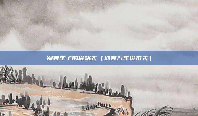 别克车子的价格表(别克汽车价位表)