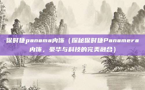 保时捷panama内饰（探秘保时捷Panamera内饰，豪华与科技的完美融合）