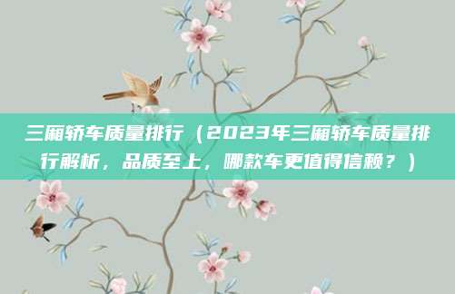 三厢轿车质量排行（2023年三厢轿车质量排行解析，品质至上，哪款车更值得信赖？）