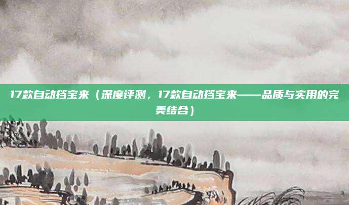 17款自动挡宝来（深度评测，17款自动挡宝来——品质与实用的完美结合）