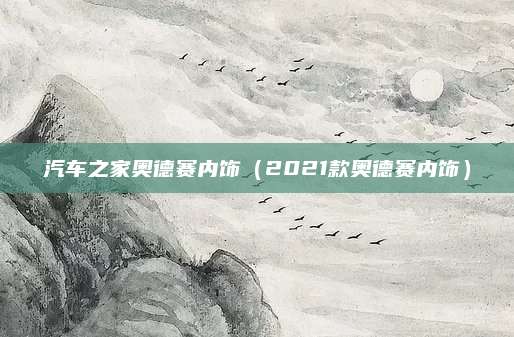 汽车之家奥德赛内饰(2021款奥德赛内饰)