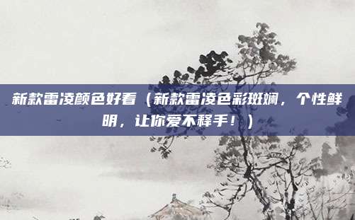 新款雷凌颜色好看(新款雷凌色彩斑斓,个性鲜明,让你爱不释手!)