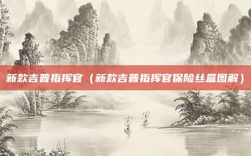新款吉普指挥官（新款吉普指挥官保险丝盒图解）