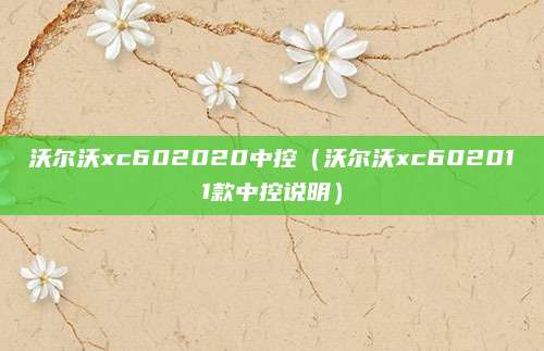 沃尔沃xc602020中控(沃尔沃xc602011款中控说明)