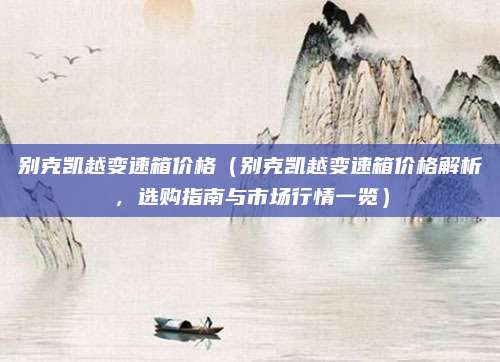 别克凯越变速箱价格（别克凯越变速箱价格解析，选购指南与市场行情一览）