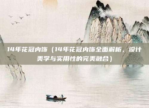 14年花冠内饰(14年花冠内饰全面解析,设计美学与实用性的完美融合)