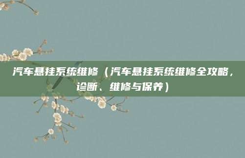 汽车悬挂系统维修（汽车悬挂系统维修全攻略，诊断、维修与保养）