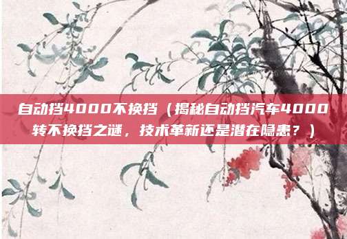 自动挡4000不换挡（揭秘自动挡汽车4000转不换挡之谜，技术革新还是潜在隐患？）