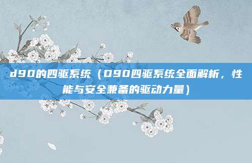 d90的四驱系统(D90四驱系统全面解析,性能与安全兼备的驱动力量)