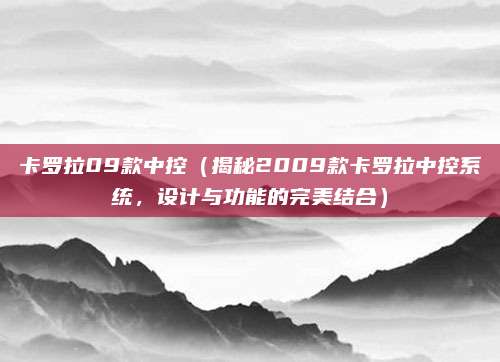 卡罗拉09款中控(揭秘2009款卡罗拉中控系统,设计与功能的完美结合)