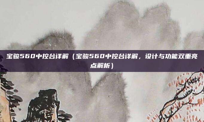 宝骏560中控台详解（宝骏560中控台详解，设计与功能双重亮点解析）