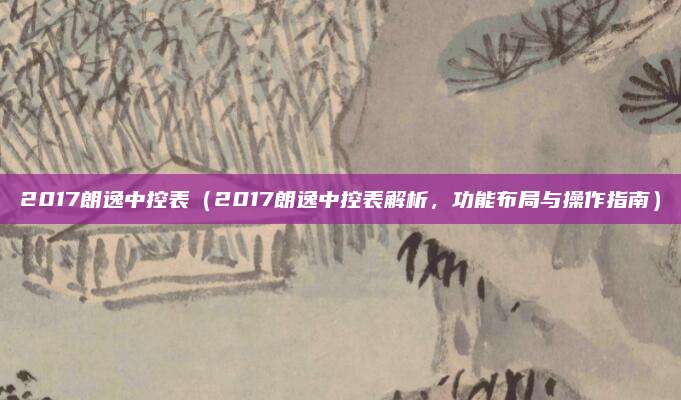 2017朗逸中控表(2017朗逸中控表解析,功能布局与操作指南)