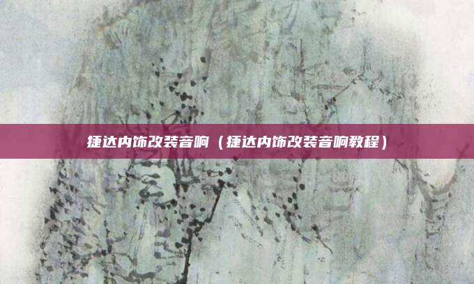 捷达内饰改装音响(捷达内饰改装音响教程)