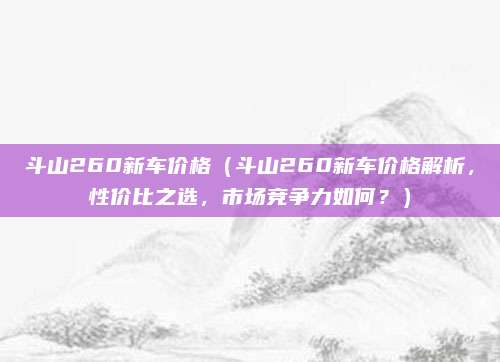 斗山260新车价格（斗山260新车价格解析，性价比之选，市场竞争力如何？）