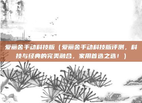 爱丽舍手动科技版（爱丽舍手动科技版评测，科技与经典的完美融合，家用首选之选！）