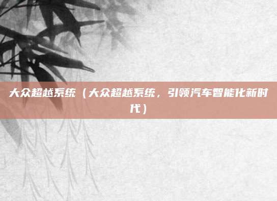 大众超越系统（大众超越系统，引领汽车智能化新时代）